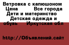  Ветровка с капюшоном › Цена ­ 600 - Все города Дети и материнство » Детская одежда и обувь   . Иркутская обл.